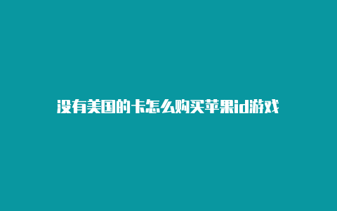 没有美国的卡怎么购买苹果id游戏