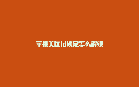 苹果美区id锁定怎么解锁