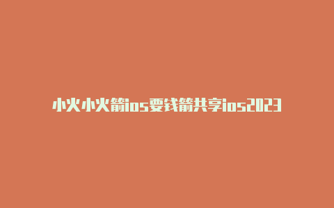 小火小火箭ios要钱箭共享ios2023