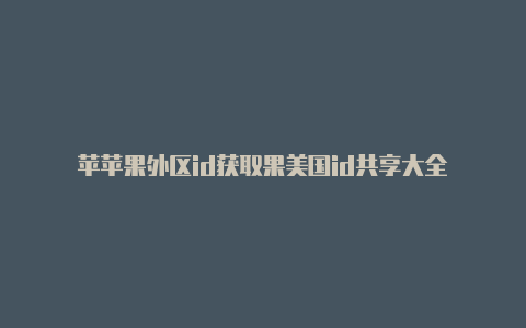 苹苹果外区id获取果美国id共享大全