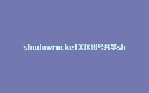 shadowrocket美区账号共享shadowrocket安卓版下载教程