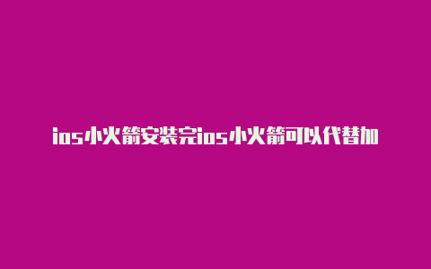 ios小火箭安装完ios小火箭可以代替加速器吗
