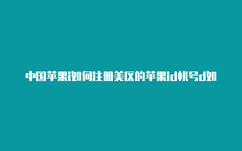 中国苹果i如何注册美区的苹果id帐号d如何转美国