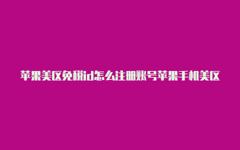 苹果美区免税id怎么注册账号苹果手机美区id被禁用