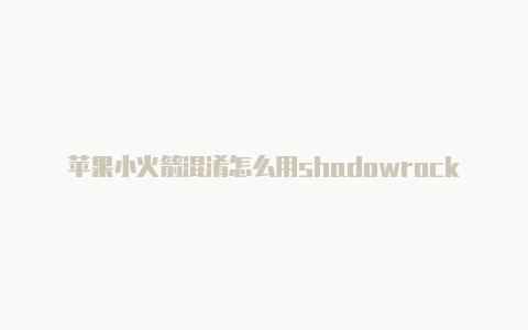 苹果小火箭混淆怎么用shadowrocket免费节点2023