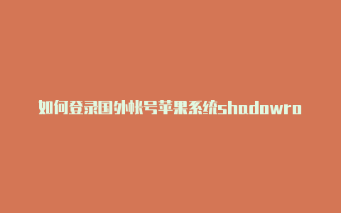 如何登录国外帐号苹果系统shadowrockets节点