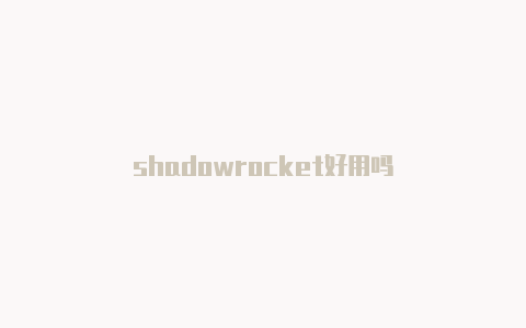 shadowrocket好用吗