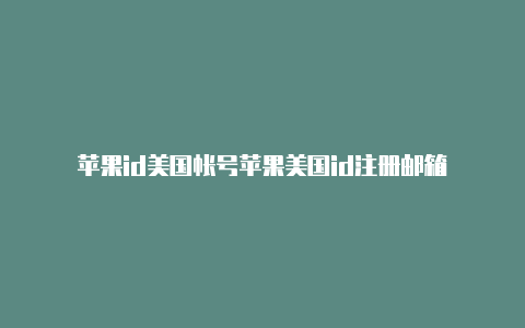 苹果id美国帐号苹果美国id注册邮箱