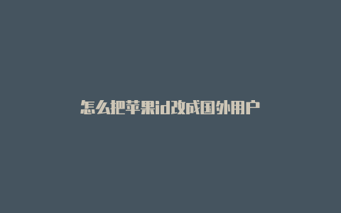 怎么把苹果id改成国外用户