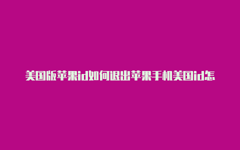 美国版苹果id如何退出苹果手机美国id怎么退出登录