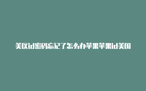美区id密码忘记了怎么办苹果苹果id美国中国区别