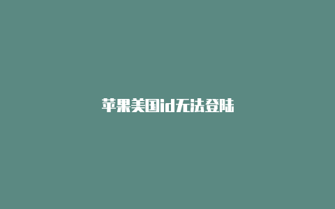 苹果美国id无法登陆