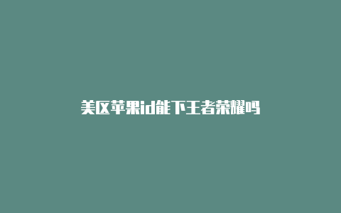 美区苹果id能下王者荣耀吗