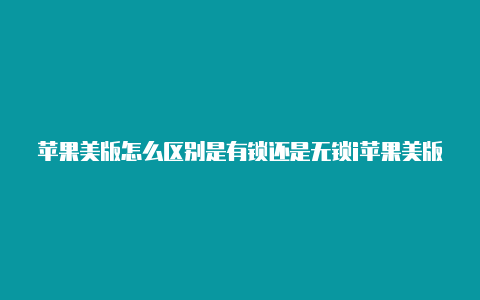 苹果美版怎么区别是有锁还是无锁i苹果美版id和国区id的区别d