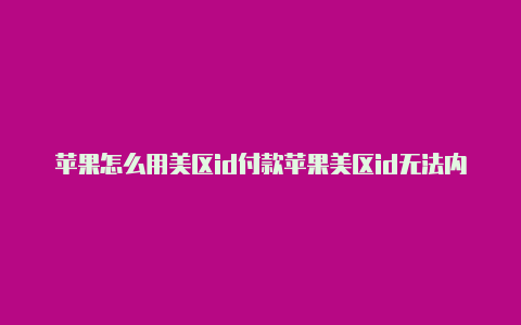 苹果怎么用美区id付款苹果美区id无法内购