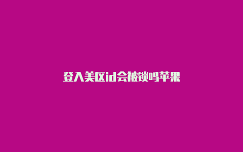 登入美区id会被锁吗苹果