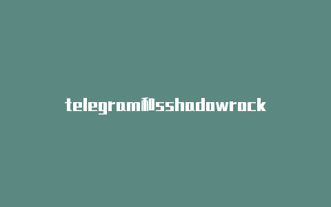 telegram和sshadowrocket ios版下载hadowrocket