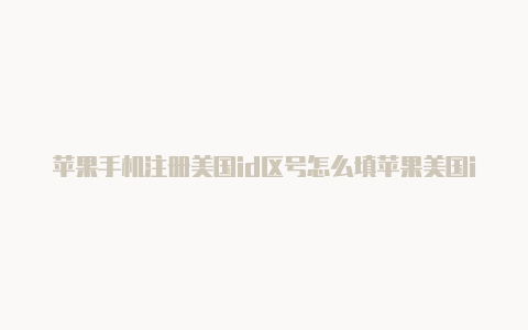 苹果手机注册美国id区号怎么填苹果美国id怎么换地区