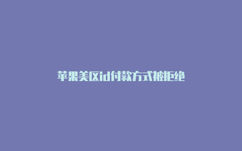 苹果美区id付款方式被拒绝