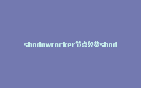 shadowrocker节点免费shadowrocket用处