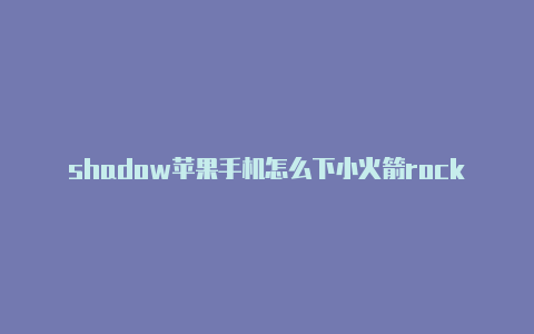 shadow苹果手机怎么下小火箭rocket局域网共享
