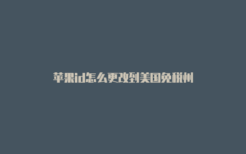 苹果id怎么更改到美国免税州