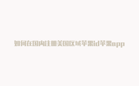 如何在国内注册美国区域苹果id苹果appstore共享外区id