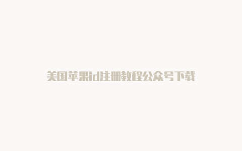 美国苹果id注册教程公众号下载
