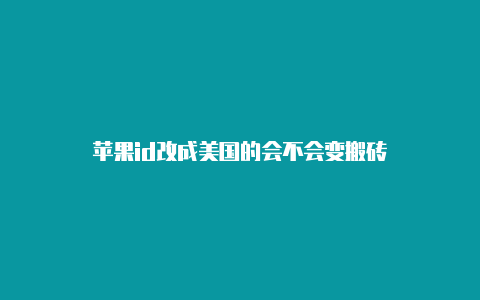 苹果id改成美国的会不会变搬砖
