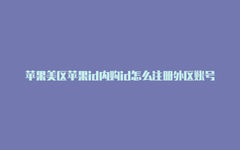 苹果美区苹果id内购id怎么注册外区账号