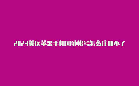 2023美区苹果手机国外帐号怎么注册不了苹果id怎么注册