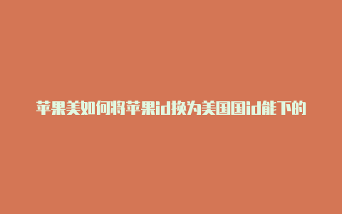 苹果美如何将苹果id换为美国国id能下的app