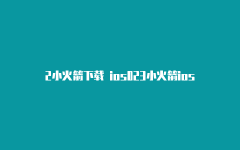 2小火箭下载 ios023小火箭ios
