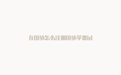 在国外怎么注册国外苹果id