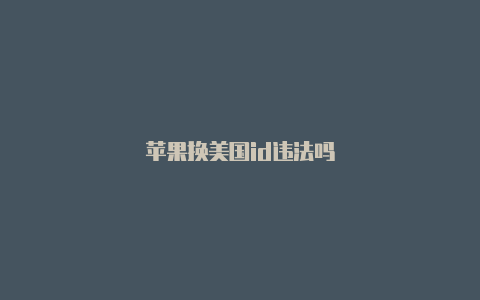 苹果换美国id违法吗