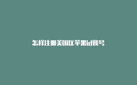 怎样注册美国区苹果id账号