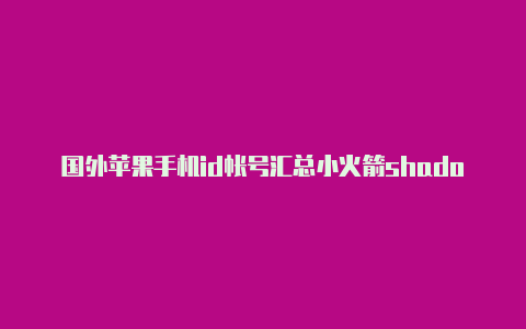 国外苹果手机id帐号汇总小火箭shadowrocket账号