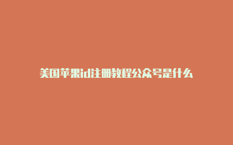美国苹果id注册教程公众号是什么
