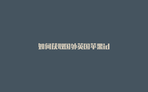如何获取国外英国苹果id