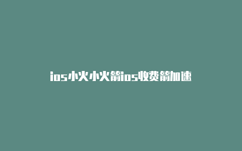 ios小火小火箭ios收费箭加速