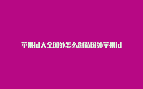 苹果id大全国外怎么创造国外苹果id