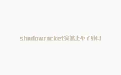 shadowrocket突然上不了外网