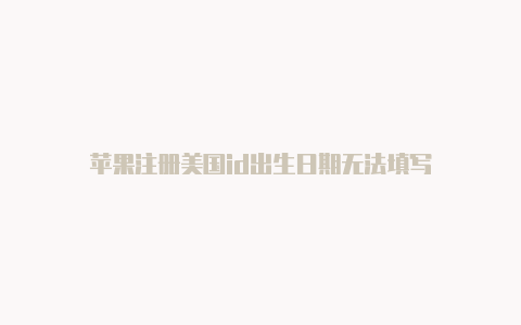 苹果注册美国id出生日期无法填写