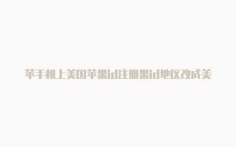 苹手机上美国苹果id注册果id地区改成美国能改回来吗
