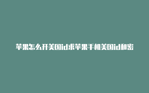 苹果怎么开美国id求苹果手机美国id和密码