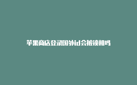 苹果商店登录国外id会被锁机吗
