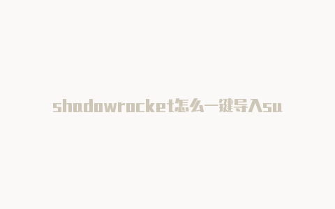shadowrocket怎么一键导入surge shadowrocket