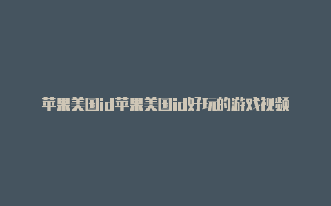 苹果美国id苹果美国id好玩的游戏视频