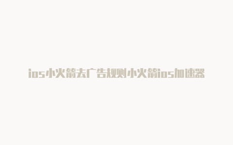 ios小火箭去广告规则小火箭ios加速器