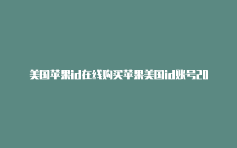 美国苹果id在线购买苹果美国id账号2022和id密码